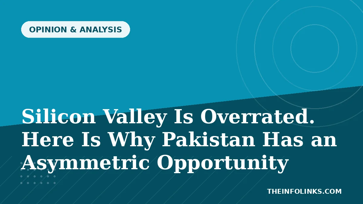 Silicon Valley Is Overrated. Here Is Why Pakistan Has an Asymmetric Opportunity — TheInfoLinks